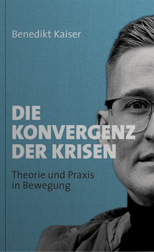 Kaiser, Benedikt - Die Konvergenz der Krisen. Theorie und Praxis in Bewegung