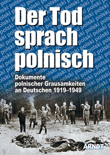 ARNDT-Verlag (Hrsg.) - Der Tod sprach polnisch. Dokumente polnischer Grausamkeiten an Deutschen 1919-1949