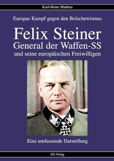 Mathias, Karl-Heinz - Felix Steiner. General der Waffen-SS und seine europäischen Freiwilligen. Europas Kampf gegen den Bolschewismus. Eine umfassende Darstellung