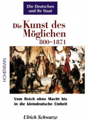 Schwarze, Ulrich - Die Deutschen und ihr Staat (Band 1). Die Kunst des Möglichen 800-1871. Vom Reich ohne Macht bis in die kleindeutsche Einheit