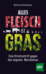 Schmiedberger, Matthias - Alles Fleisch ist Gras. Eine Streitschrift gegen den veganen Moralismus
