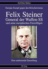 Mathias, Karl-Heinz - Felix Steiner. General der Waffen-SS und seine europäischen Freiwilligen. Europas Kampf gegen den Bolschewismus. Eine umfassende Darstellung